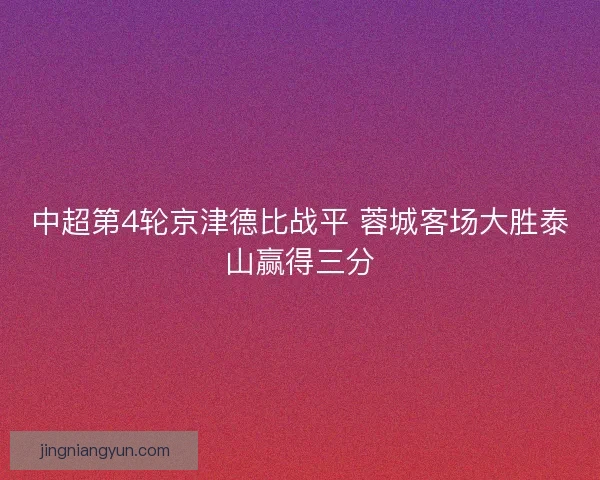 中超第4轮京津德比战平 蓉城客场大胜泰山赢得三分