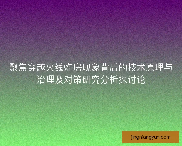 聚焦穿越火线炸房现象背后的技术原理与治理及对策研究分析探讨论